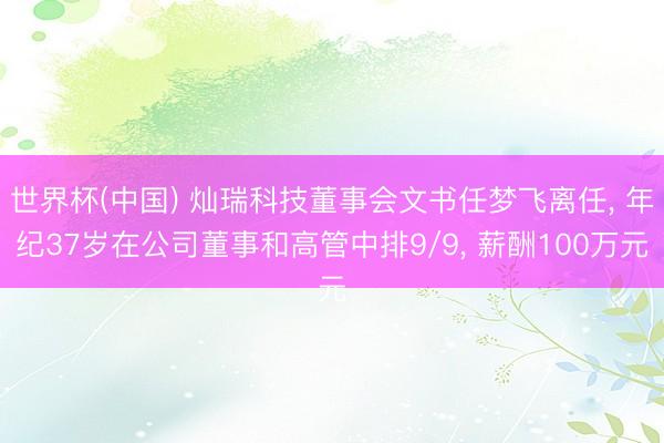 世界杯(中国) 灿瑞科技董事会文书任梦飞离任, 年纪37岁在公司董事和高管中排9/9, 薪酬100万元