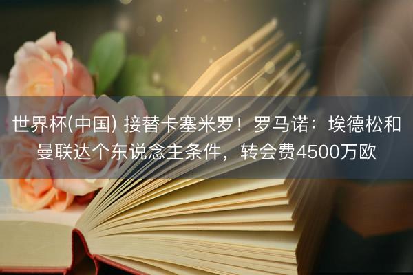 世界杯(中国) 接替卡塞米罗！罗马诺：埃德松和曼联达个东说念主条件，转会费4500万欧