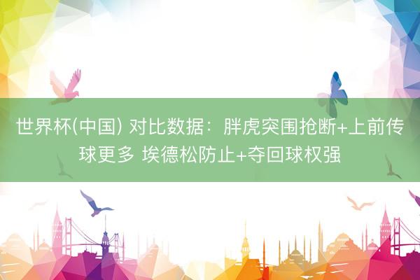 世界杯(中国) 对比数据：胖虎突围抢断+上前传球更多 埃德松防止+夺回球权强