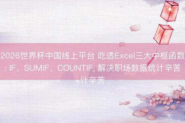 2026世界杯中国线上平台 吃透Excel三大中枢函数: IF、SUMIF、COUNTIF， 解决职场数据统计辛苦