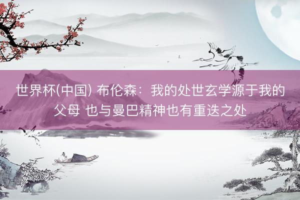 世界杯(中国) 布伦森：我的处世玄学源于我的父母 也与曼巴精神也有重迭之处