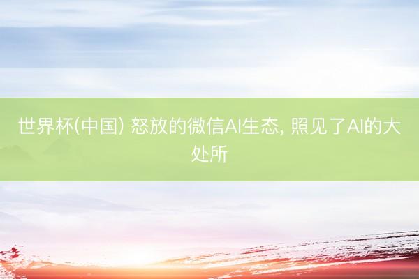 世界杯(中国) 怒放的微信AI生态， 照见了AI的大处所
