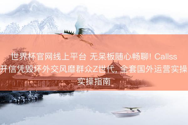 世界杯官网线上平台 无呆板随心畅聊! CallssApp开信凭毁坏外交风靡群众Z世代， 全套国外运营实操指南