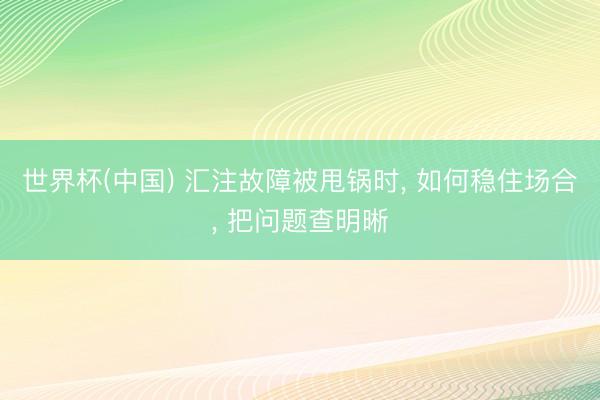 世界杯(中国) 汇注故障被甩锅时， 如何稳住场合， 把问题查明晰