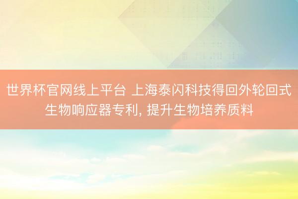 世界杯官网线上平台 上海泰闪科技得回外轮回式生物响应器专利， 提升生物培养质料