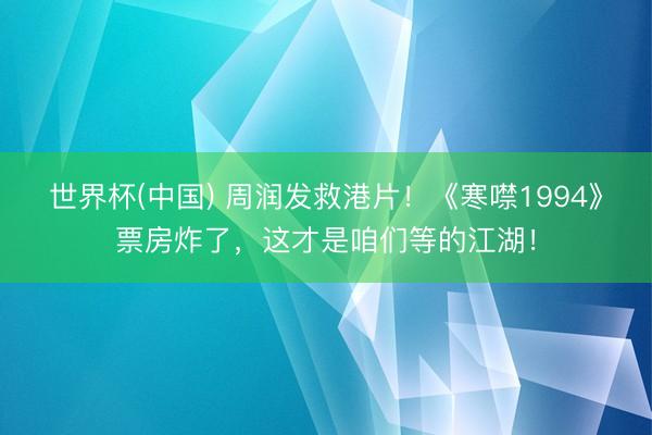 世界杯(中国) 周润发救港片!《寒噤1994》票房炸了,这才是咱们等的江湖!