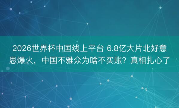 2026世界杯中国线上平台 6.8亿大片北好意思爆火,中国不雅众为啥不买账?真相扎心了