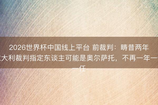 2026世界杯中国线上平台 前裁判：畴昔两年意大利裁判指定东谈主可能是奥尔萨托，不再一年一任