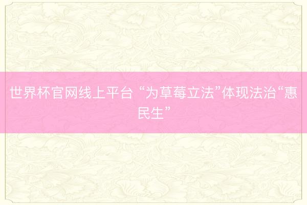 世界杯官网线上平台 “为草莓立法”体现法治“惠民生”