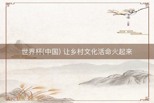 世界杯(中国) 让乡村文化活命火起来