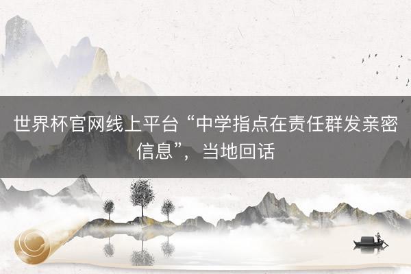 世界杯官网线上平台 “中学指点在责任群发亲密信息”,当地回话