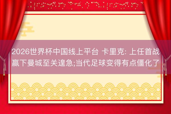 2026世界杯中国线上平台 卡里克: 上任首战赢下曼城至关遑急;当代足球变得有点僵化了