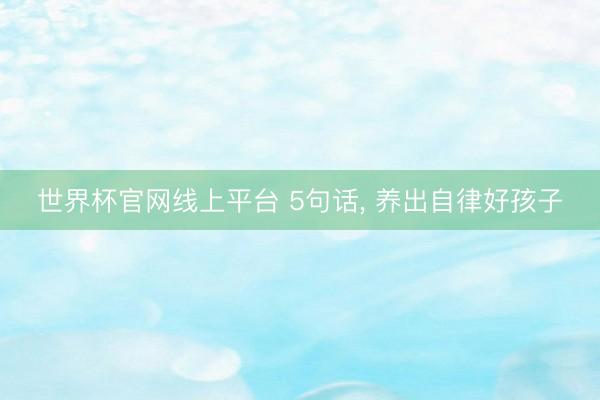 世界杯官网线上平台 5句话， 养出自律好孩子